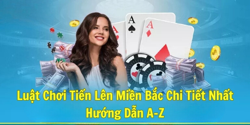 Luật Chơi Tiến Lên Miền Bắc Chi Tiết Nhất - Hướng Dẫn A-Z